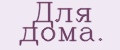 Для дома.