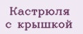 Кастрюля с крышкой