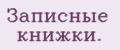 Зaписныe книжки.