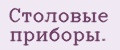 Столовые приборы.