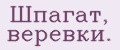 Шпагат, веревки.