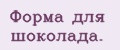 Форма для шоколада.