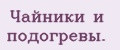 Чайники и подогревы.