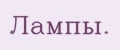 Лампы.
