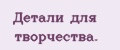 Детали для творчества.