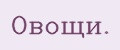 Овощи.