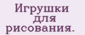 Игрушки для рисования.