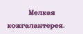 Мелкая кожгалантерея.