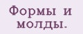 Формы и молды.