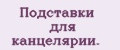 Подставки для канцелярии.