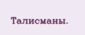 Талисманы.