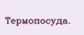 Тeрмопосудa.