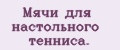 Мячи для настольного тенниса.
