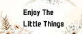 Enjoy the little things