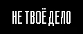 НЕ ТВОЁ ДЕЛО