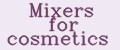 Mixers for cosmetics