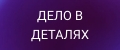 ДЕЛО В ДЕТАЛЯХ