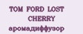 TOM FORD LOST CHERRY аромадиффузор