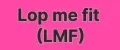 LMF - LOP ME FIT
