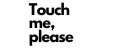 Touch me, please