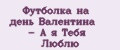 Футболка на день Валентина - А я Тебя Люблю