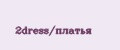 2dress/платья