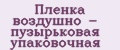 Пленка воздушно - пузырьковая упаковочная