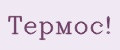 Термос!