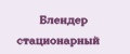 блендер стационарный