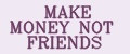 MAKE MONEY NOT FRIENDS