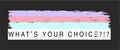 WHAT'S YOUR CHOICE ?!?