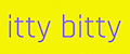 itty bitty