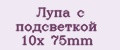 Лупа с подсветкой 10х 75mm