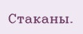 Стаканы.