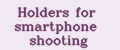 Holders for smartphone shooting