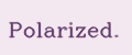 Polarized.