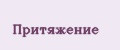 ПРИТЯЖЕНИЕ