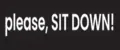 SIT DOWN, please!