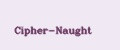 Cipher-Naught