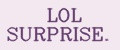 LOL Surprise.