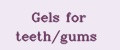 Gels for teeth/gums
