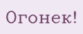 Огонёк!