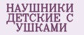 НАУШНИКИ ДЕТСКИЕ С УШКАМИ