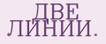 ДВЕ ЛИНИИ.