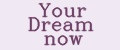 Your Dream now