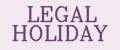 LEGAL HOLIDAY