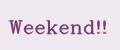Weekend!!