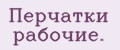 Перчатки рабочие.