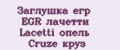 Заглушка егр EGR лачетти Lacetti опель Cruze круз