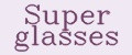 Super glasses